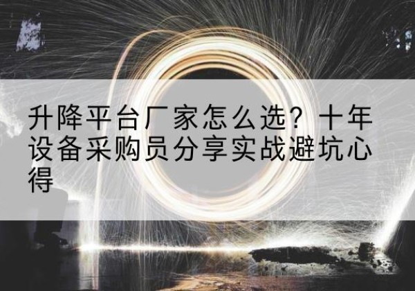 都江堰升降平台厂家-怎么选？十年设备采购员分享实战避坑心得