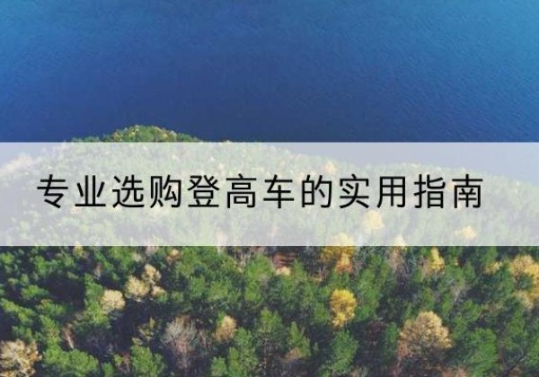 都江堰电动登高车厂家推荐-专业选购登高车的实用指南