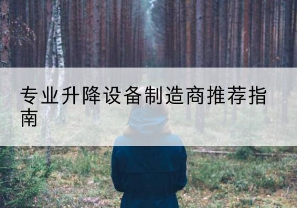 都江堰电动剪叉升降平台厂家-专业升降设备制造商推荐指南